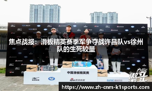 焦点战报:滑板精英赛季军争夺战许昌队vs徐州队的生死较量