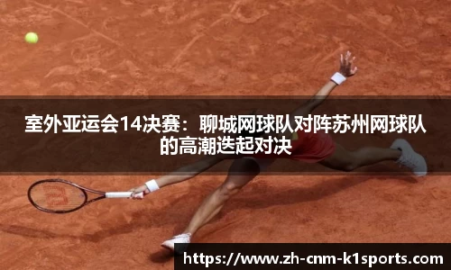室外亚运会14决赛:聊城网球队对阵苏州网球队的高潮迭起对决